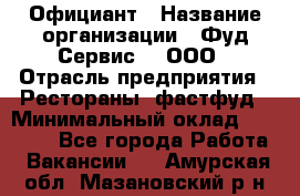 Официант › Название организации ­ Фуд Сервис  , ООО › Отрасль предприятия ­ Рестораны, фастфуд › Минимальный оклад ­ 45 000 - Все города Работа » Вакансии   . Амурская обл.,Мазановский р-н